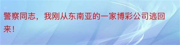 警察同志，我刚从东南亚的一家博彩公司逃回来！