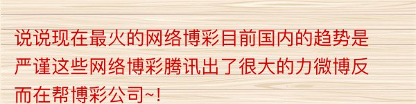 说说现在最火的网络博彩目前国内的趋势是严谨这些网络博彩腾讯出了很大的力微博反而在帮博彩公司~！