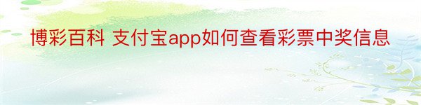 博彩百科 支付宝app如何查看彩票中奖信息