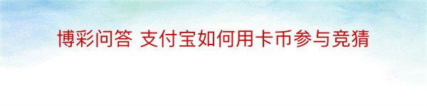 博彩问答 支付宝如何用卡币参与竞猜