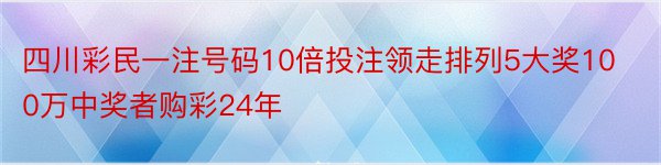 四川彩民一注号码10倍投注领走排列5大奖100万中奖者购彩24年