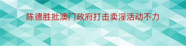 陈德胜批澳门政府打击卖淫活动不力