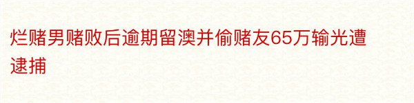 烂赌男赌败后逾期留澳并偷赌友65万输光遭逮捕