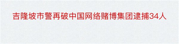 吉隆坡市警再破中国网络赌博集团逮捕34人