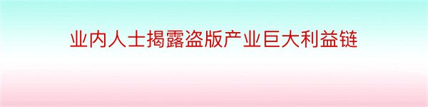 业内人士揭露盗版产业巨大利益链