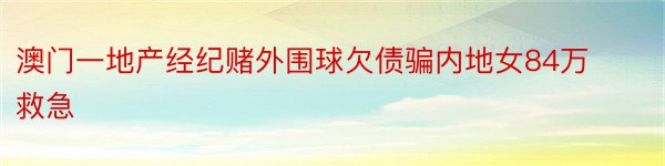 澳门一地产经纪赌外围球欠债骗内地女84万救急