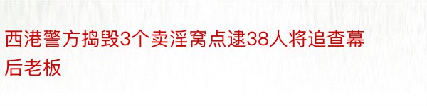 西港警方捣毁3个卖淫窝点逮38人将追查幕后老板