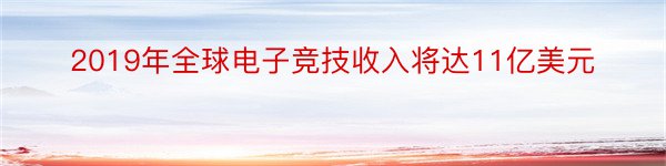 2019年全球电子竞技收入将达11亿美元