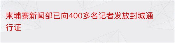 柬埔寨新闻部已向400多名记者发放封城通行证