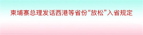 柬埔寨总理发话西港等省份“放松”入省规定