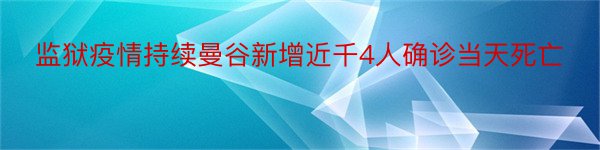 监狱疫情持续曼谷新增近千4人确诊当天死亡