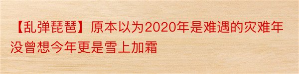 【乱弹琵琶】原本以为2020年是难遇的灾难年没曾想今年更是雪上加霜