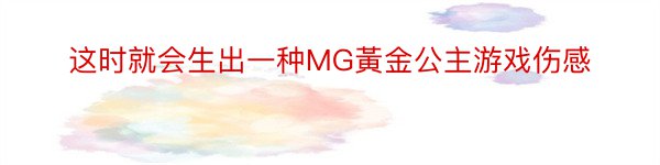 这时就会生出一种MG黃金公主游戏伤感