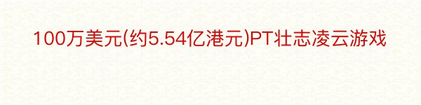 100万美元(约5.54亿港元)PT壮志凌云游戏