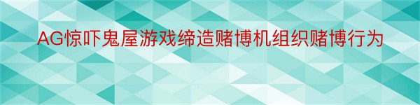 AG惊吓鬼屋游戏缔造赌博机组织赌博行为