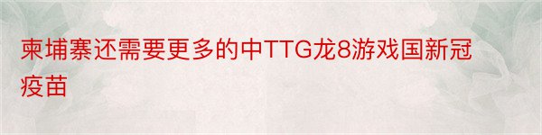 柬埔寨还需要更多的中TTG龙8游戏国新冠疫苗