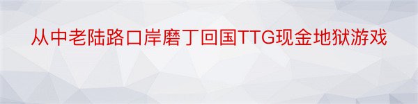 从中老陆路口岸磨丁回国TTG现金地狱游戏