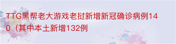 TTG黑帮老大游戏老挝新增新冠确诊病例140（其中本土新增132例