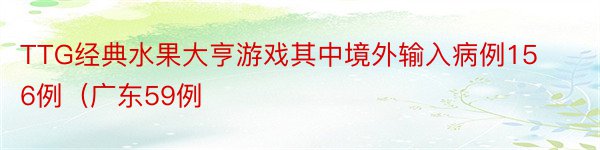 TTG经典水果大亨游戏其中境外输入病例156例（广东59例