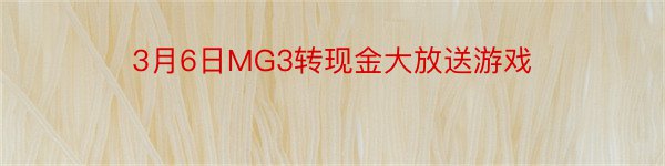 3月6日MG3转现金大放送游戏