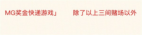 MG奖金快递游戏」　　除了以上三间赌场以外