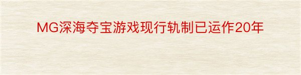 MG深海夺宝游戏现行轨制已运作20年