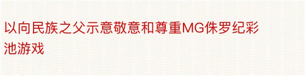 以向民族之父示意敬意和尊重MG侏罗纪彩池游戏