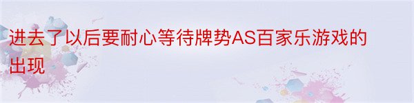 进去了以后要耐心等待牌势AS百家乐游戏的出现