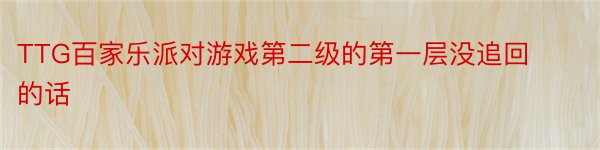 TTG百家乐派对游戏第二级的第一层没追回的话