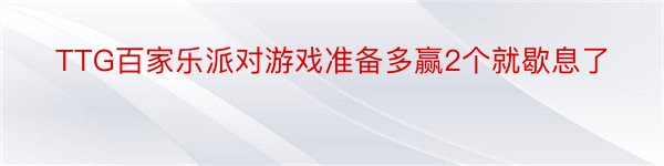 TTG百家乐派对游戏准备多赢2个就歇息了