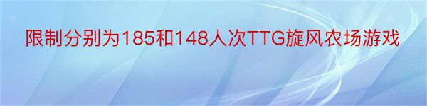 限制分别为185和148人次TTG旋风农场游戏