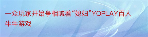 一众玩家开始争相喊着“媳妇”YOPLAY百人牛牛游戏