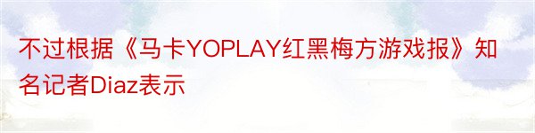 不过根据《马卡YOPLAY红黑梅方游戏报》知名记者Diaz表示