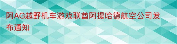 阿AG越野机车游戏联酋阿提哈德航空公司发布通知