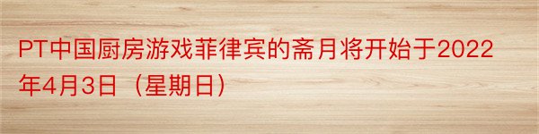 PT中国厨房游戏菲律宾的斋月将开始于2022年4月3日（星期日）