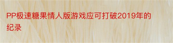 PP极速糖果情人版游戏应可打破2019年的纪录