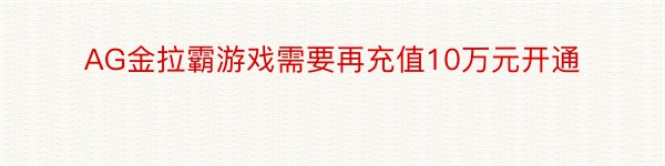 AG金拉霸游戏需要再充值10万元开通