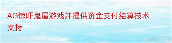 AG惊吓鬼屋游戏并提供资金支付结算技术支持