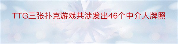 TTG三张扑克游戏共涉发出46个中介人牌照