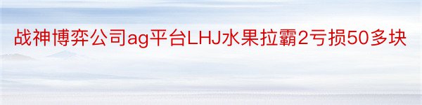 战神博弈公司ag平台LHJ水果拉霸2亏损50多块