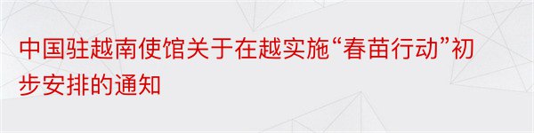 中国驻越南使馆关于在越实施“春苗行动”初步安排的通知