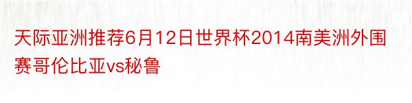 天际亚洲推荐6月12日世界杯2014南美洲外围赛哥伦比亚vs秘鲁