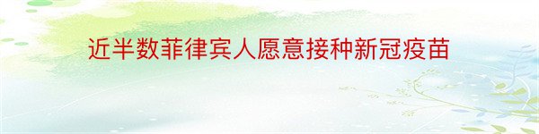 近半数菲律宾人愿意接种新冠疫苗