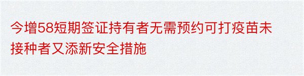 今增58短期签证持有者无需预约可打疫苗未接种者又添新安全措施