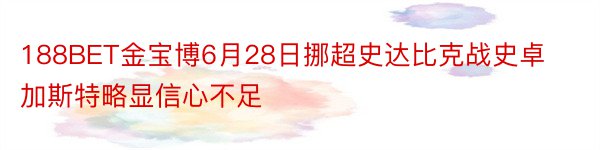 188BET金宝博6月28日挪超史达比克战史卓加斯特略显信心不足