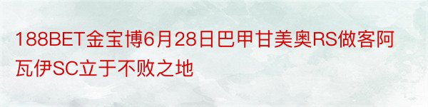 188BET金宝博6月28日巴甲甘美奥RS做客阿瓦伊SC立于不败之地