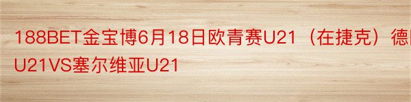 188BET金宝博6月18日欧青赛U21（在捷克）德国U21VS塞尔维亚U21