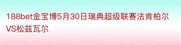 188bet金宝博5月30日瑞典超级联赛法肯柏尔VS松兹瓦尔