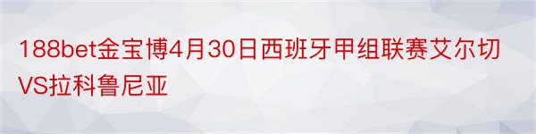 188bet金宝博4月30日西班牙甲组联赛艾尔切VS拉科鲁尼亚