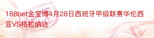 188bet金宝博4月28日西班牙甲级联赛华伦西亚VS格拉纳达